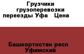 Грузчики грузоперевозки переезды Уфа › Цена ­ 150 - Башкортостан респ., Уфимский р-н, Уфа г. Авто » Услуги   